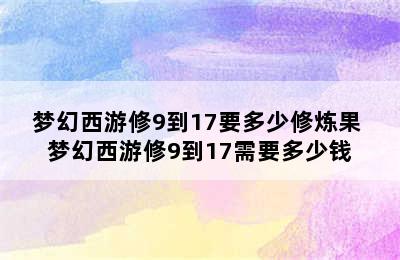 梦幻西游修9到17要多少修炼果 梦幻西游修9到17需要多少钱